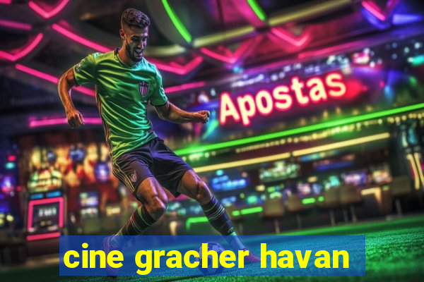 cine gracher havan